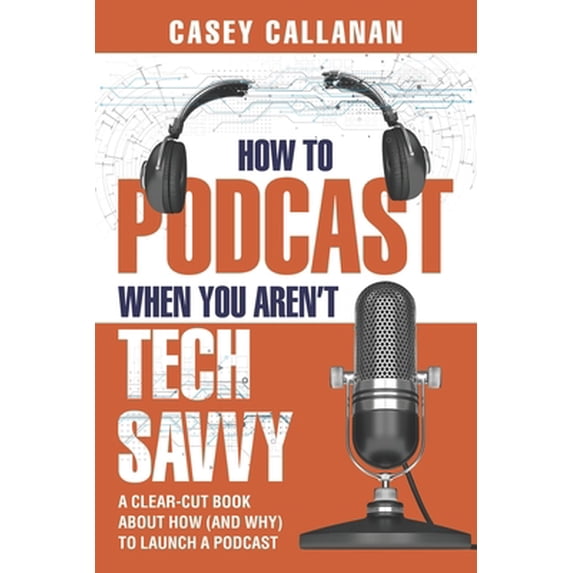 Pre-Owned How to Podcast When You Aren't Tech Savvy: A Clear-Cut Book about How (and Why) to Launch a Podcast (Paperback) 1790449197 9781790449194