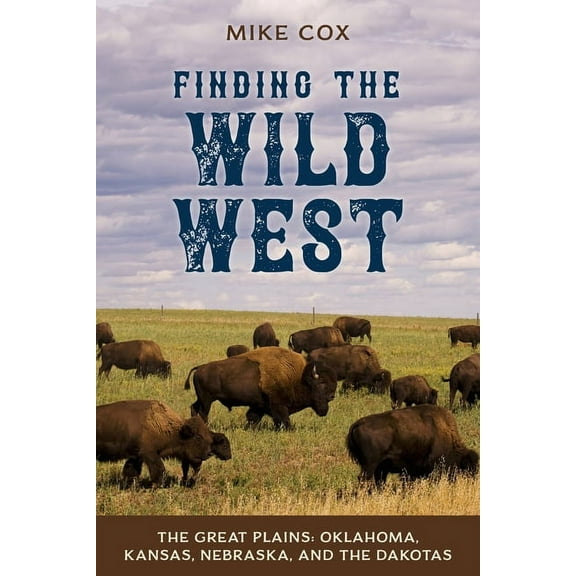 Finding the Wild West: The Great Plains: Oklahoma, Kansas, Nebraska, and the Dakotas, (Paperback)