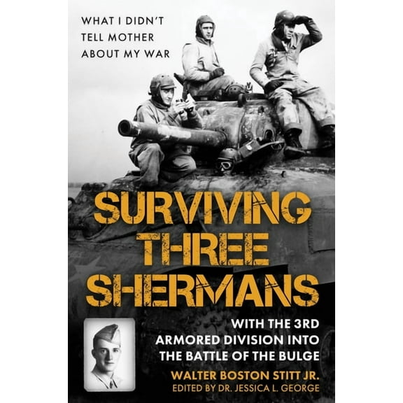 Surviving Three Shermans: With the 3rd Armored Division Into the Battle of the Bulge: What I Didn't Tell Mother about My, (Hardcover)