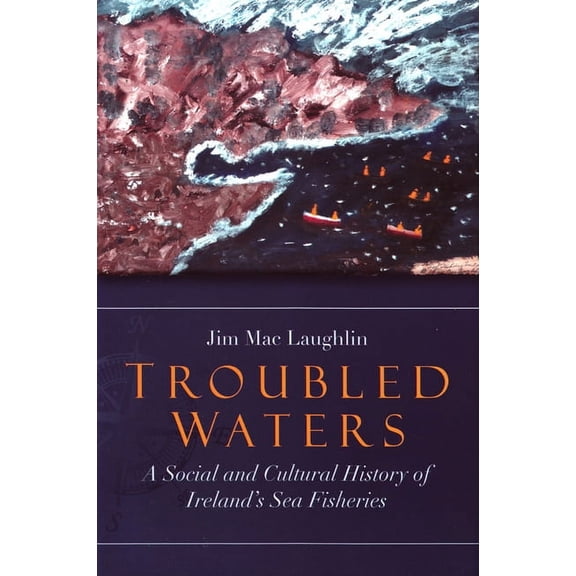 Troubled Waters : A Social and Cultural History of Ireland's Sea Fisheries (Hardcover)