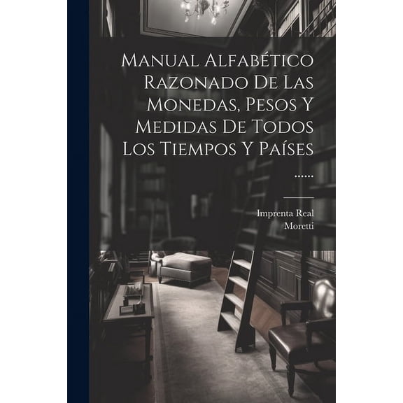 Manual Alfabético Razonado De Las Monedas, Pesos Y Medidas De Todos Los Tiempos Y Países ...... (Paperback)