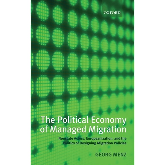The Political Economy of Managed Migration: Nonstate Actors, Europeanization, and the Politics of Designing Migration Po, (Hardcover)