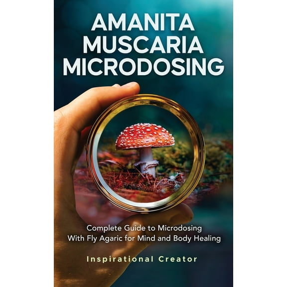 Medicinal Mushrooms Amanita Muscaria Microdosing: Complete Guide to Microdosing With Fly Agaric for Mind and Body Healing, & Bonus, (Paperback)