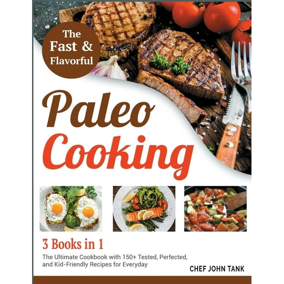 Fast and Flavorful Paleo Cooking [3 Books in 1]: The Ultimate Cookbook with 150  Tested, Perfected, and Kid-Friendly Rec