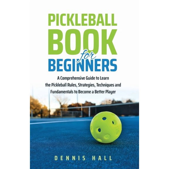 Pickleball Book For Beginners: A Comprehensive Guide to Learn the Pickleball Rules, Strategies, Techniques and Fundament, (Paperback)