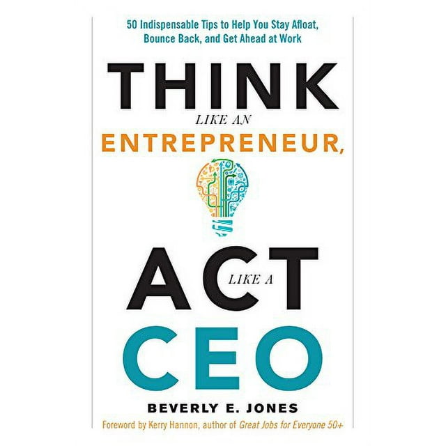 Think Like an Entrepreneur, Act Like a CEO: 50 Indispensable Tips to Help You Stay Afloat, Bounce Back, and Get Ahead at Work