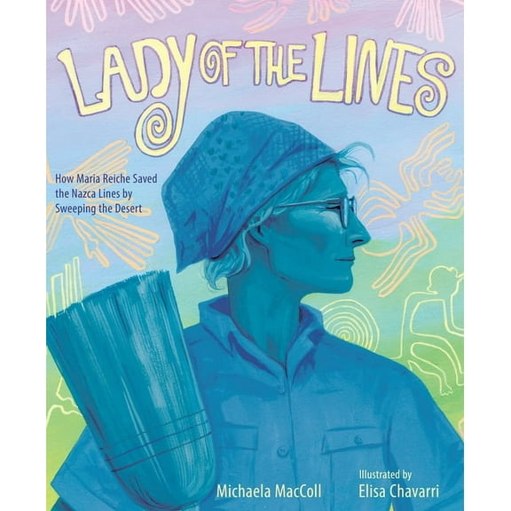 Lady of the Lines: How Maria Reiche Saved the Nazca Lines by Sweeping the Desert, (Hardcover)