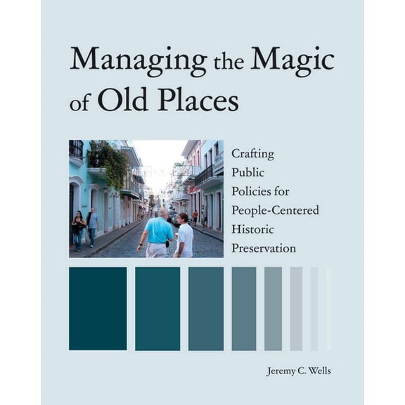 Managing the Magic of Old Places: Crafting Public Policies for People-Centered Historic Preservation, (Paperback)