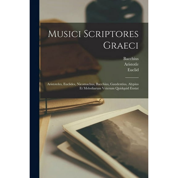 Musici Scriptores Graeci: Aristoteles, Euclides, Nicomachus, Bacchius, Gaudentius, Alypius Et Melodiarum Veterum Quidquid Exstat (Paperback)