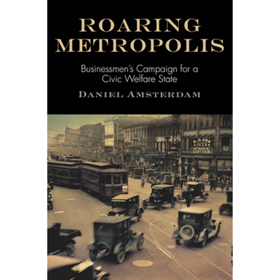 Pre-Owned Roaring Metropolis: Businessmen's Campaign for a Civic Welfare State (Hardcover) by Daniel Amsterdam