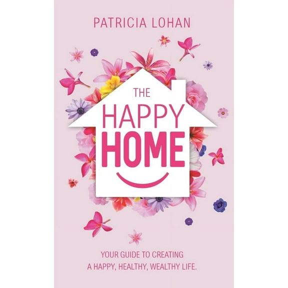 The Happy Home: Your Guide to Creating a Happy, Healthy, Wealthy Life, (Paperback)