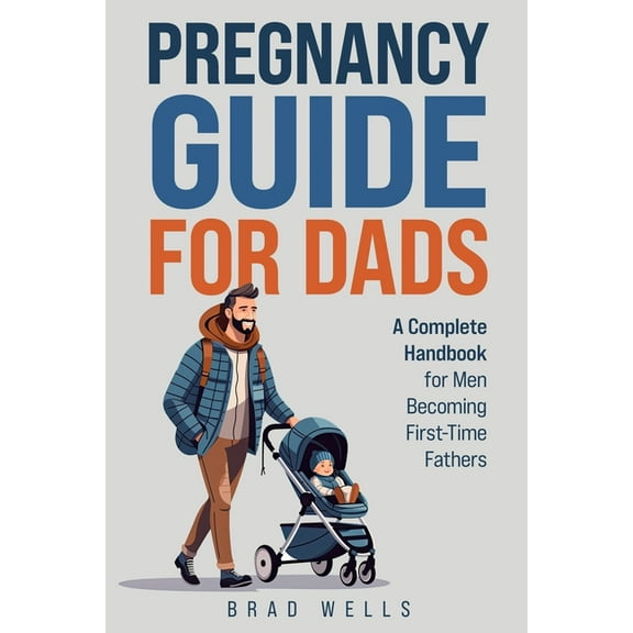Pregnancy Guide For Dads: A Complete Handbook For Men Becoming First-Time Fathers, (Paperback)