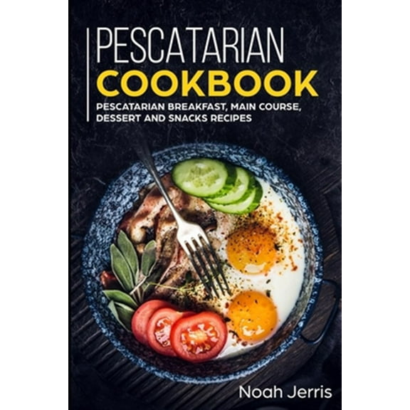 Pescatarian Cookbook: MAIN COURSE - Breakfast, Main Course, Dessert and Snacks recipes