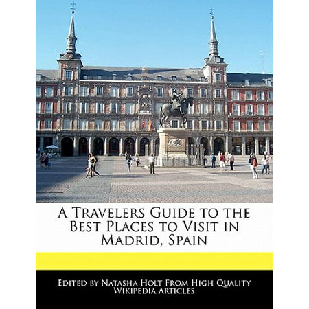 A Travelers Guide to the Best Places to Visit in Madrid, (Best Of Madrid Spain)