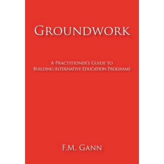 Groundwork: A Practitioner's Guide to Building Alternative Education Programs