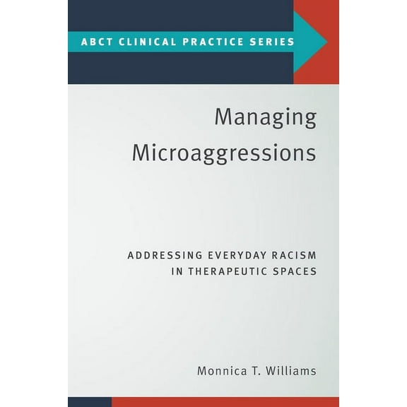 Abct Clinical Practice Managing Microaggressions: Addressing Everyday Racism in Therapeutic Spaces, (Paperback)