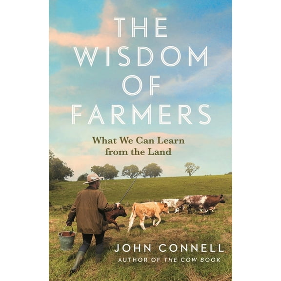 The Wisdom of Farmers: What We Can Learn from the Land, (Hardcover)