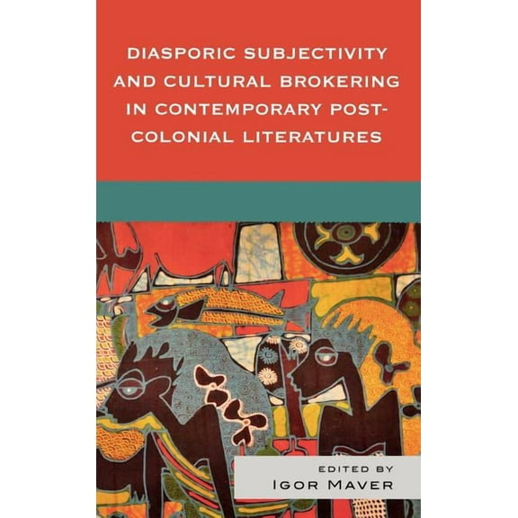 Diasporic Subjectivity and Cultural Brokering in Contemporary Post-Colonial Literatures, (Hardcover)