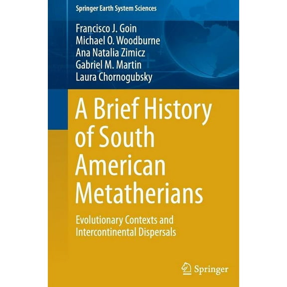 Springer Earth System Sciences A Brief History of South American Metatherians: Evolutionary Contexts and Intercontinental Dispersals, (Paperback)