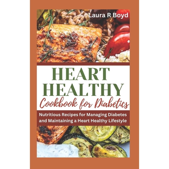 Heart Healthy Cookbook for Diabetics: Nutritious Recipes for Managing Diabetes and Maintaining a Heart Healthy Lifestyle (Paperback)