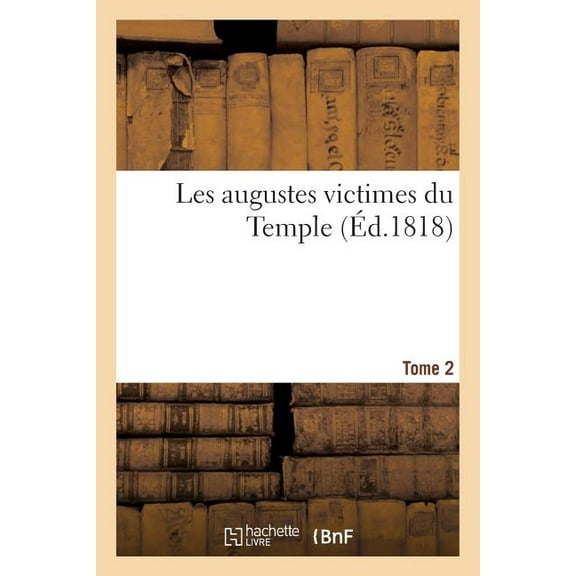 Histoire: Les Augustes Victimes Du Temple (Éd.1818) Tome 2 (Paperback)
