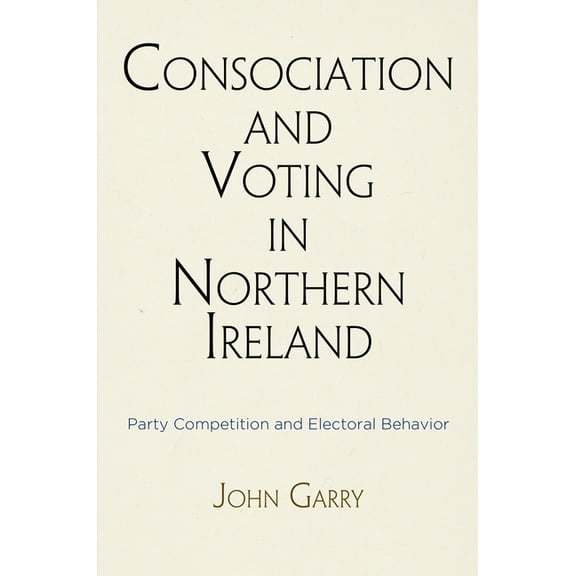 National and Ethnic Conflict in the 21st Consociation and Voting in Northern Ireland: Party Competition and Electoral Behavior, (Hardcover)