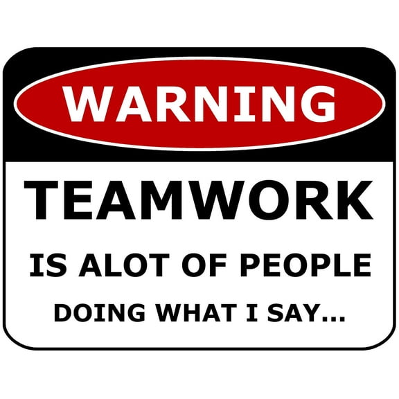 WARNING TEAMWORK IS ALOT OF PEOPLE DOING WHAT I SAY. 11 inch by 9.5 inch Laminated Funny Sign