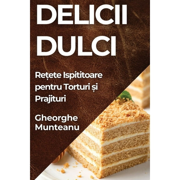 Delicii Dulci: Rețete Ispititoare pentru Torturi și Prajituri, (Paperback)
