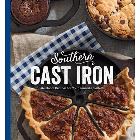 Southern Cast Iron : Heirloom Recipes for Your Favorite