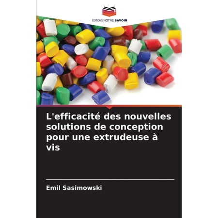 L efficacitÃ© des nouvelles solutions de conception pour une extrudeuse Ã vis (Paperback)
