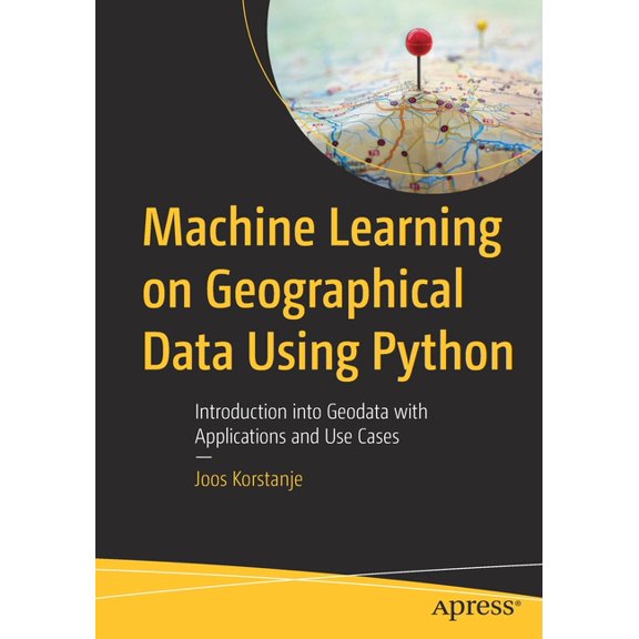 Machine Learning on Geographical Data Using Python: Introduction Into Geodata with Applications and Use Cases, (Paperback)