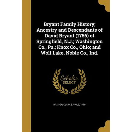 Bryant Family History; Ancestry and Descendants of David Bryant (1756) of Springfield, N.J.; Washington Co., Pa.; Knox Co., Ohio; And Wolf Lake, Noble Co.,