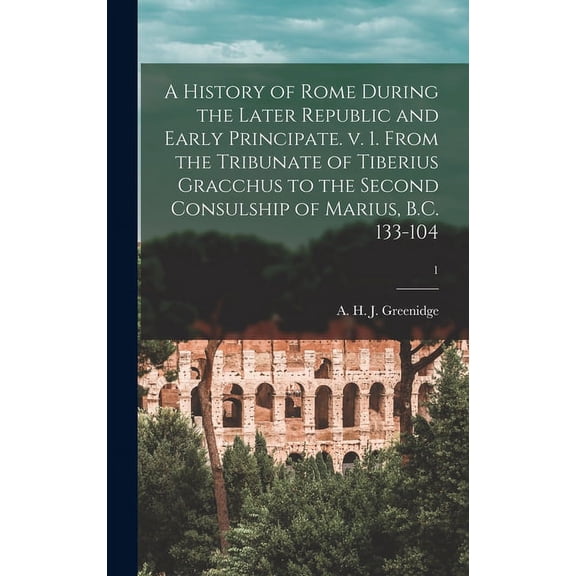 A History of Rome During the Later Republic and Early Principate. V. 1. From the Tribunate of Tiberius Gracchus to the Second Consulship of Marius, B.C. 133-104; 1 (Hardcover)