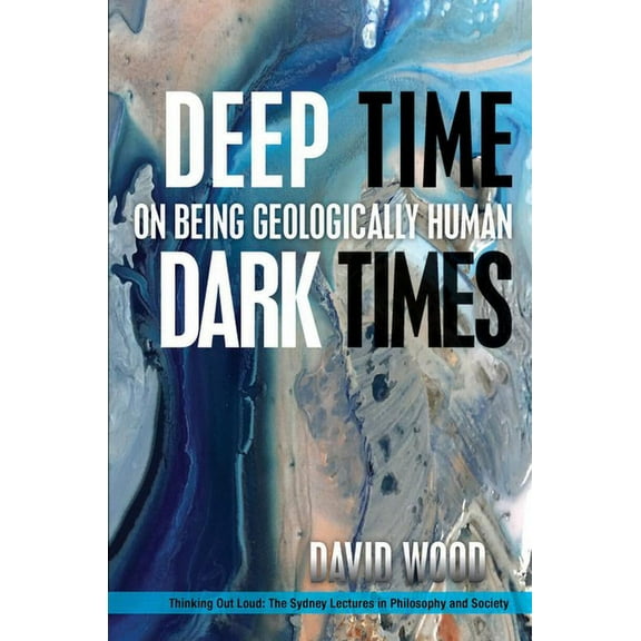 Thinking Out Loud Deep Time, Dark Times: On Being Geologically Human, (Paperback)
