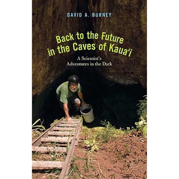 Pre-Owned Back to the Future in the Caves of Kaua'i: A Scientist's Adventures in the Dark (Hardcover) by Professor David A Burney