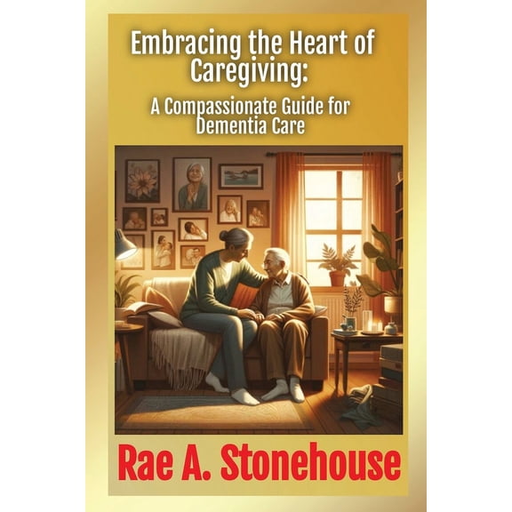 Embracing the Heart of Caregiving: A Compassionate Guide for Dementia Care, (Paperback)