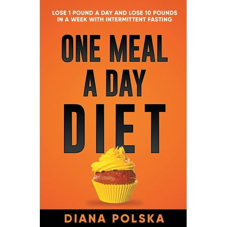 One Meal a Day Diet : Lose 1 Pound a Day and Lose 10 Pounds in a Week with Intermittent (The Best Intermittent Fasting Diet)