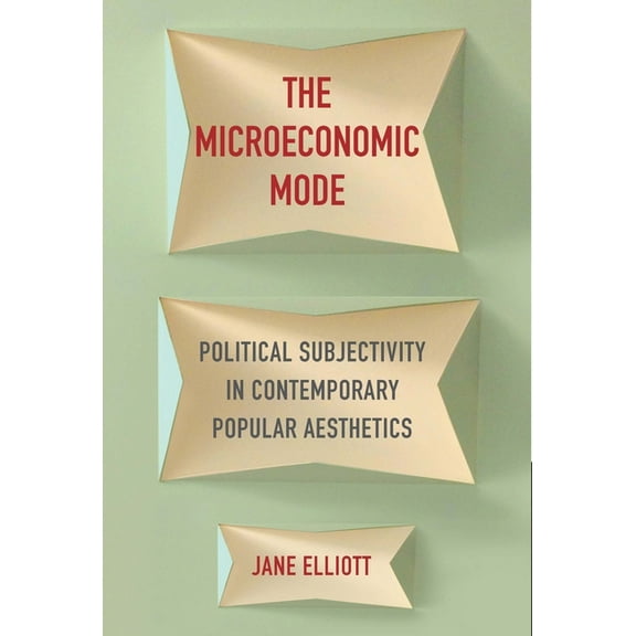The Microeconomic Mode: Political Subjectivity in Contemporary Popular Aesthetics, (Paperback)