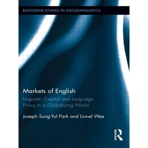Routledge Studies in Sociolinguistics Markets of English: Linguistic Capital and Language Policy in a Globalizing World, (Paperback)