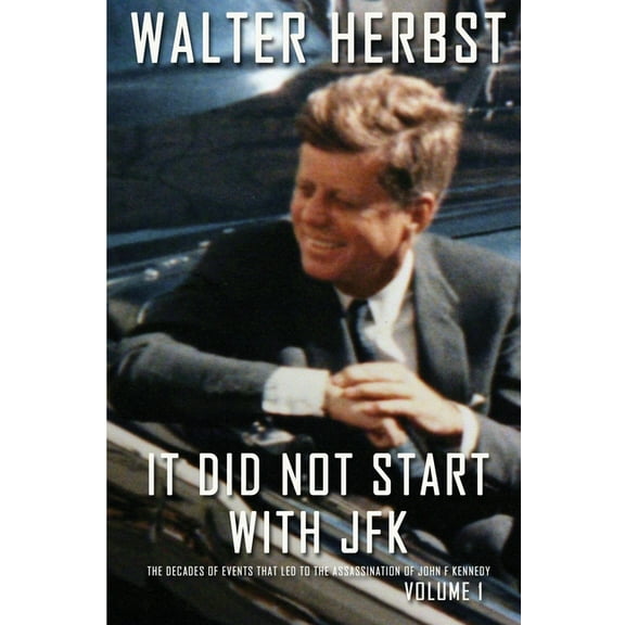 It Did Not Start With JFK Volume 1: The Decades of Events that Led to the Assassination of John F Kennedy (Paperback)