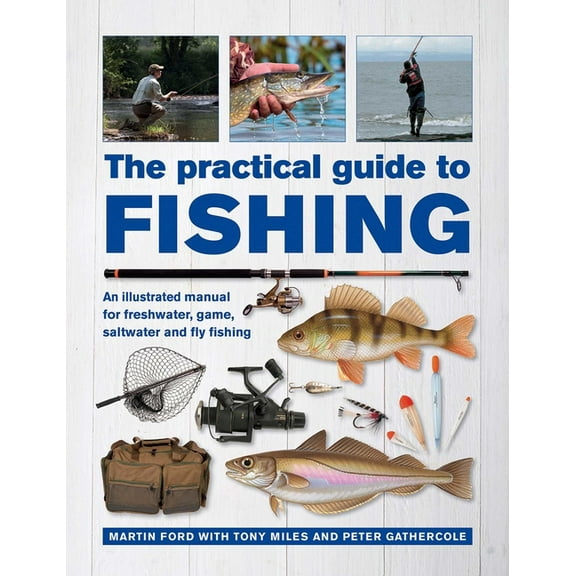 The Practical Guide to Fishing: An Illustrated Manual for Freshwater, Game, Saltwater and Fly Fishing, (Hardcover)