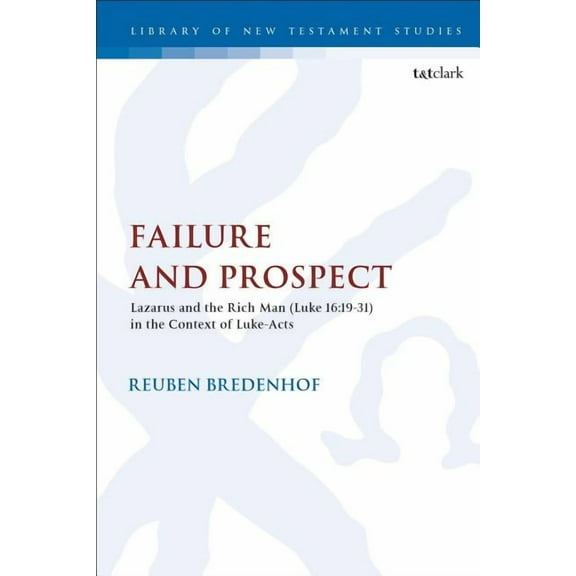 Library of New Testament Studies Failure and Prospect: Lazarus and the Rich Man (Luke 16:19-31) in the Context of Luke-Acts, Book 603, (Hardcover)