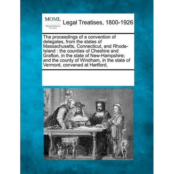 The Proceedings of a Convention of Delegates, from the States of Massachusetts, Connecticut, and Rhode-Island : The Counties of Cheshire and Grafton, in the State of New-Hampshire; And the County of Windham, in the State of Vermont, Convened at Hartford,