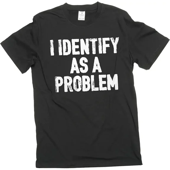 I Identify As A Problem Funny Sarcastic Graphic T-Shirt Men's Adult Humor Black Tee