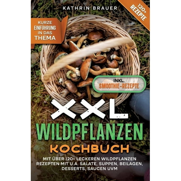 XXL Wildpflanzen Kochbuch: Mit über 120  leckeren Wildpflanzen Rezepten mit u.a. Salate, Suppen, Beilagen, Desserts, Saucen uvm. (Hardcover)