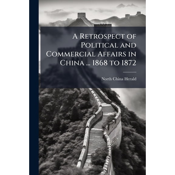 A Retrospect of Political and Commercial Affairs in China ... 1868 to 1872, (Paperback)