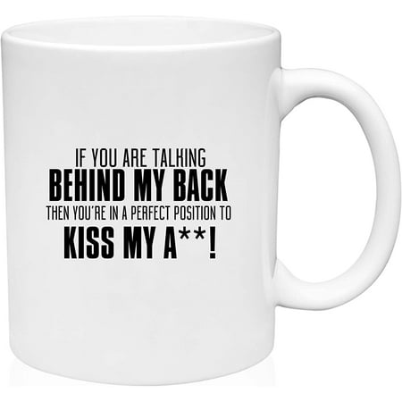 

Coffee Mug You re Talking Behind Back Youre In Perfect Position Kiss My A** White Coffee Mug Funny Gift Cup
