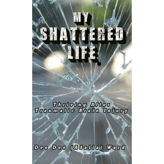 My Shattered Life: Thriving After Traumatic Brain Injury, (Hardcover)
