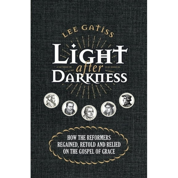 Light After Darkness: How the Reformers Regained, Retold and Relied on the Gospel of Grace (Paperback)