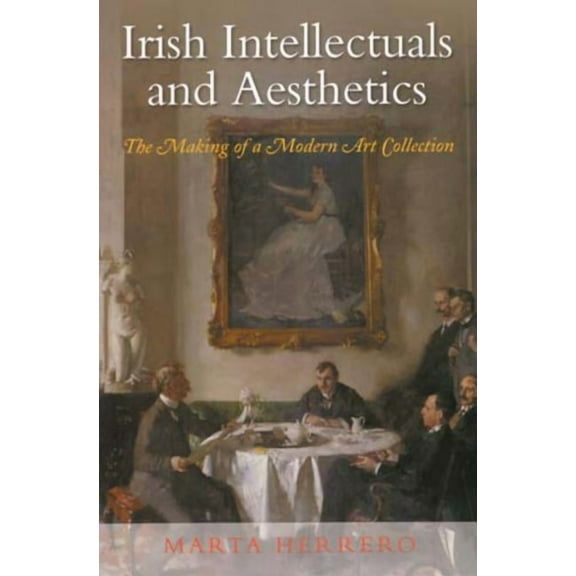 Irish Intellectuals and Aesthetics : The Making of a Modern Art Collection (Paperback)
